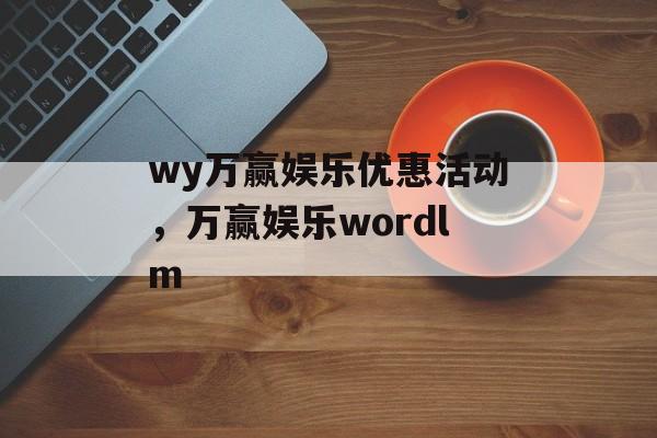 wy万赢娱乐优惠活动，万赢娱乐wordlm