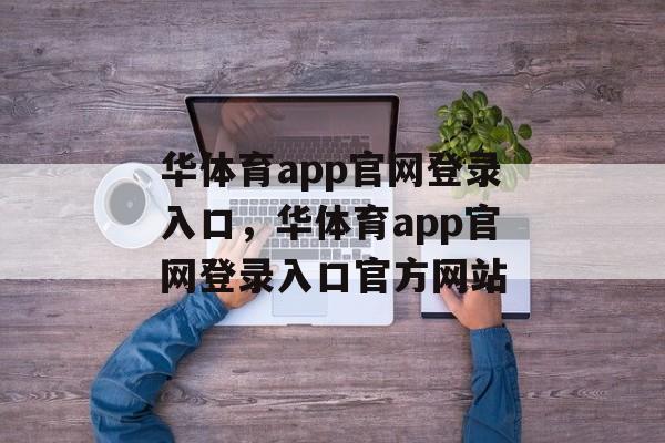 华体育app官网登录入口，华体育app官网登录入口官方网站