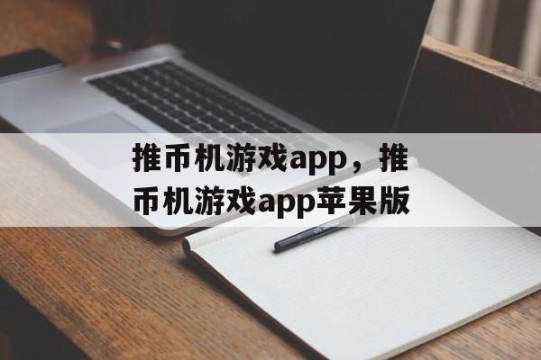 推币机游戏app，推币机游戏app苹果版