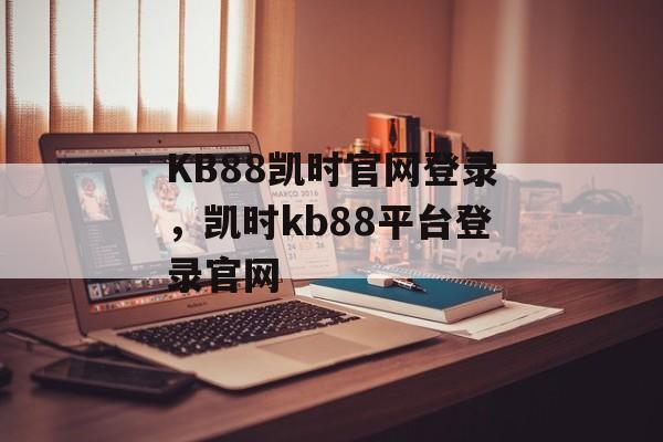 KB88凯时官网登录，凯时kb88平台登录官网