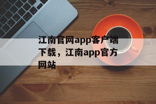 江南官网app客户端下载，江南app官方网站